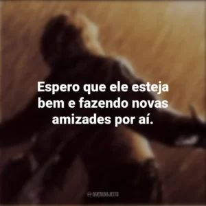Espero que ele esteja bem e fazendo novas amizades por aí. Um Sonho de Liberdade (Filme)