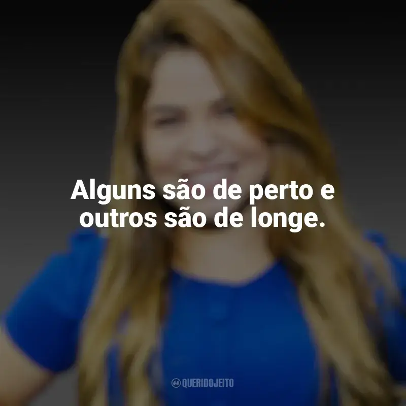 Frases marcantes de Valesca Mayssa: Alguns são de perto e outros são de longe.