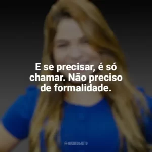 E se precisar, é só chamar. Não preciso de formalidade. Valesca Mayssa