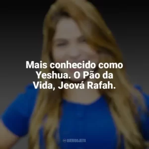 Mais conhecido como Yeshua. O Pão da Vida, Jeová Rafah. Valesca Mayssa