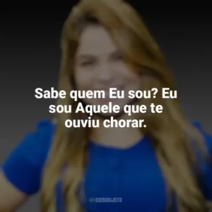Sabe quem Eu sou? Eu sou Aquele que te ouviu chorar. Valesca Mayssa