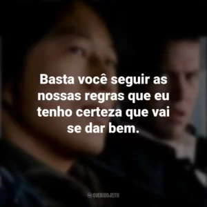 Basta você seguir as nossas regras que eu tenho certeza que vai se dar bem. Velozes e Furiosos: Desafio em Tóquio (Filme)