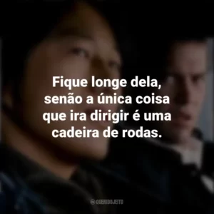 Fique longe dela, senão a única coisa que ira dirigir é uma cadeira de rodas. Velozes e Furiosos: Desafio em Tóquio (Filme)