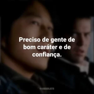 Preciso de gente de bom caráter e de confiança. Velozes e Furiosos: Desafio em Tóquio (Filme)