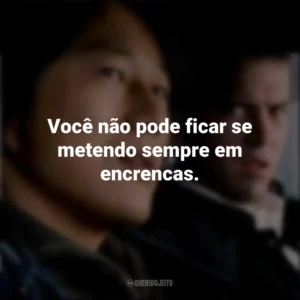 Você não pode ficar se metendo sempre em encrencas. Velozes e Furiosos: Desafio em Tóquio (Filme)