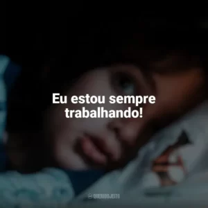 Eu estou sempre trabalhando! Vem Brincar (Filme)