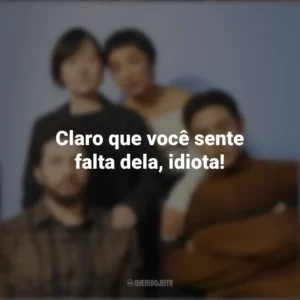 Claro que você sente falta dela, idiota! Vidas Passadas (Filme)