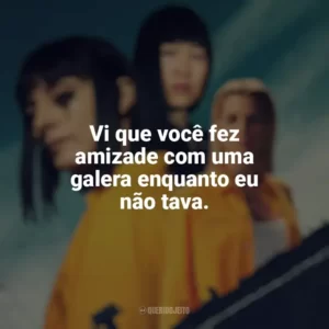 Vi que você fez amizade com uma galera enquanto eu não tava. Vis a Vis (Série)