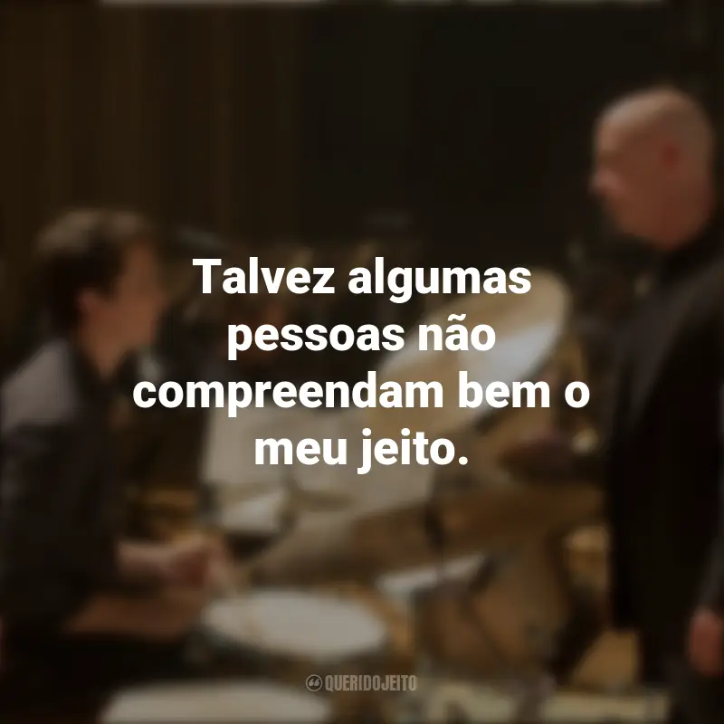 Frases sobre o filme Whiplash: Em Busca da Perfeição: Talvez algumas pessoas não compreendam bem o meu jeito.