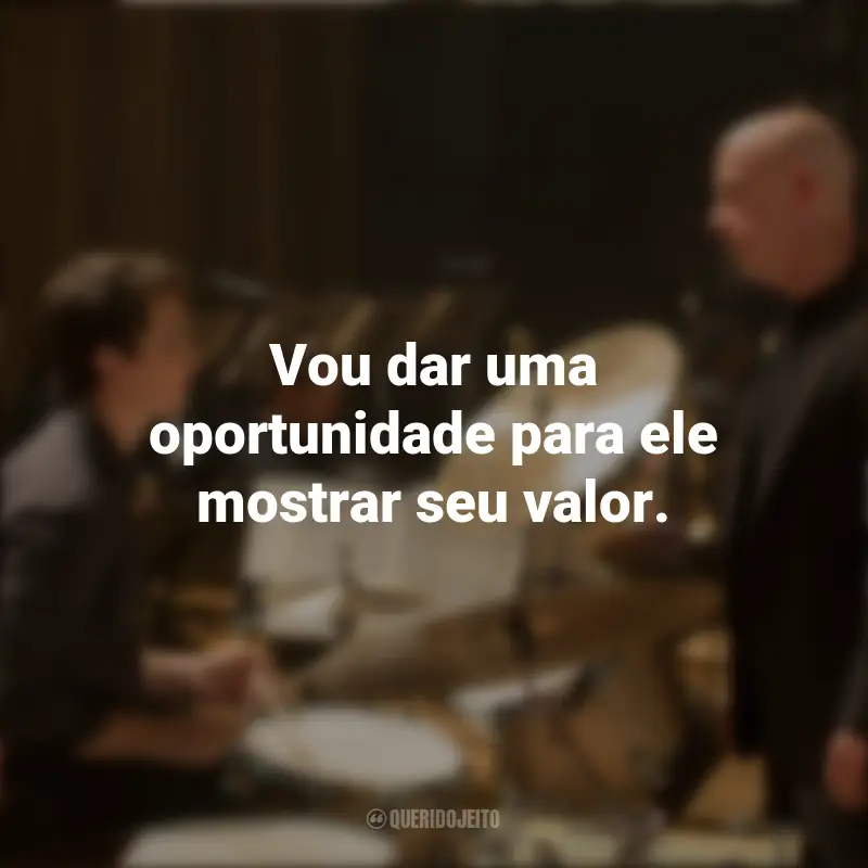 Frases inspiradoras do filme Whiplash: Em Busca da Perfeição: Vou dar uma oportunidade para ele mostrar seu valor.