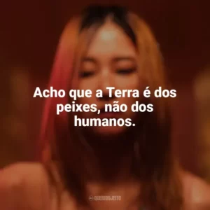 Acho que a Terra é dos peixes, não dos humanos. A Bailarina (2023)