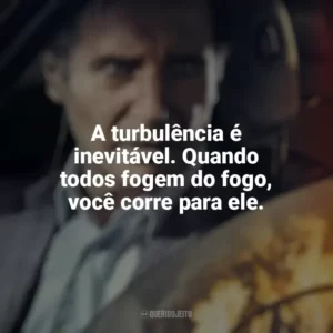 A turbulência é inevitável. Quando todos fogem do fogo, você corre para ele. A Chamada (Filme)