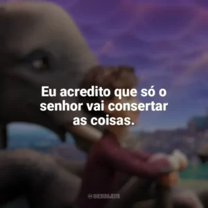 Eu acredito que só o senhor vai consertar as coisas. A Elefanta do Mágico (Filme)