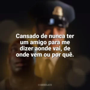 Cansado de nunca ter um amigo para me dizer aonde vai, de onde vem ou por quê. A Espera de um Milagre (Filme)