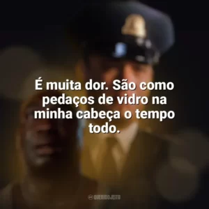 É muita dor. São como pedaços de vidro na minha cabeça o tempo todo. A Espera de um Milagre (Filme)