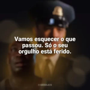 Vamos esquecer o que passou. Só o seu orgulho está ferido. A Espera de um Milagre (Filme)