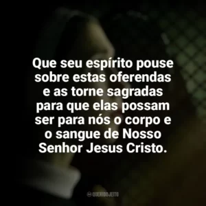 Que seu espírito pouse sobre estas oferendas e as torne sagradas para que elas possam ser para nós o corpo e o sangue de Nosso Senhor Jesus Cristo. A Freira 2 (Filme)