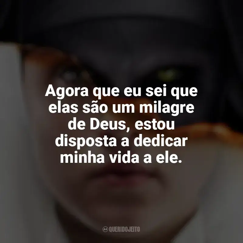 Frases de A Freira filme: Agora que eu sei que elas são um milagre de Deus, estou disposta a dedicar minha vida a ele.