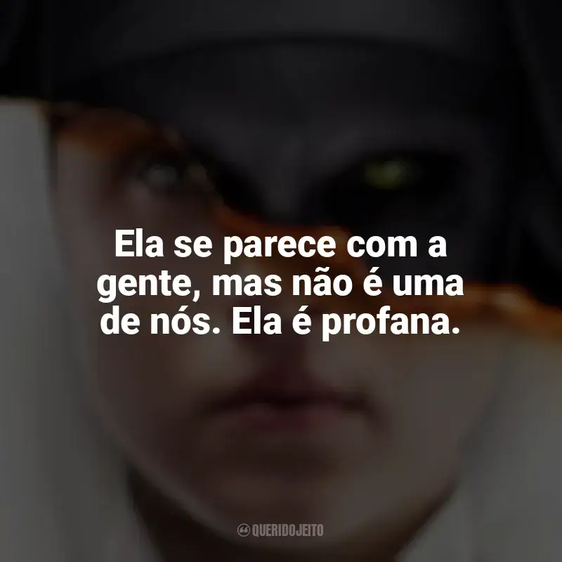 Frase final do filme A Freira: Ela se parece com a gente, mas não é uma de nós. Ela é profana.