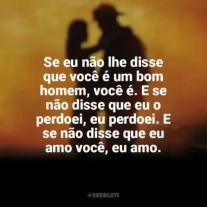 Se eu não lhe disse que você é um bom homem, você é. E se não disse que eu o perdoei, eu perdoei. E se não disse que eu amo você, eu amo. À Prova de Fogo (Filme)