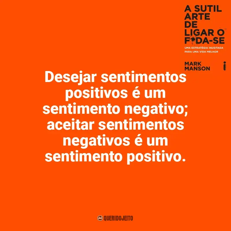 Frases de A Sutil Arte de Ligar o F*da-se livro: Desejar sentimentos positivos é um sentimento negativo; aceitar sentimentos negativos é um sentimento positivo.