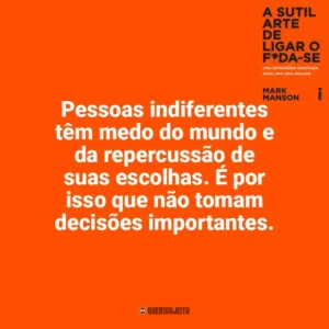 Pessoas indiferentes têm medo do mundo e da repercussão de suas escolhas. É por isso que não tomam decisões importantes. A Sutil Arte de Ligar o F*da-se (Livro)