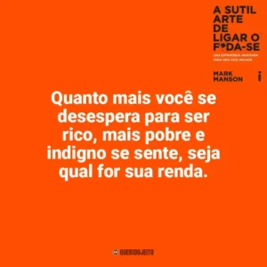 Quanto mais você se desespera para ser rico, mais pobre e indigno se sente, seja qual for sua renda. A Sutil Arte de Ligar o F*da-se (Livro)