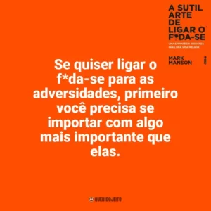 Se quiser ligar o f*da-se para as adversidades, primeiro você precisa se importar com algo mais importante que elas. A Sutil Arte de Ligar o F*da-se (Livro)