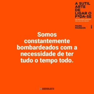 Somos constantemente bombardeados com a necessidade de ter tudo o tempo todo. A Sutil Arte de Ligar o F*da-se (Livro)