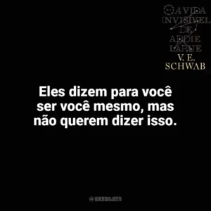 Eles dizem para você ser você mesmo, mas não querem dizer isso. A Vida Invisível (Livro)