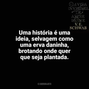 Uma história é uma ideia, selvagem como uma erva daninha, brotando onde quer que seja plantada. A Vida Invisível (Livro)