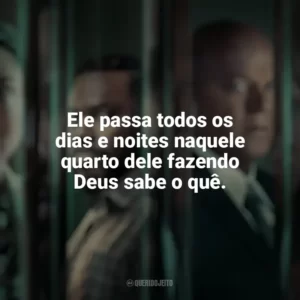 Ele passa todos os dias e noites naquele quarto dele fazendo Deus sabe o quê. Accused (Série)