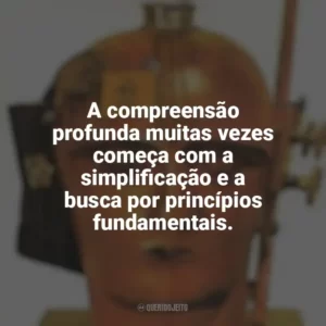 A compreensão profunda muitas vezes começa com a simplificação e a busca por princípios fundamentais. Admirável Mundo Novo (Livro)