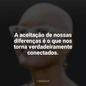 A aceitação de nossas diferenças é o que nos torna verdadeiramente conectados. Alyssa Cole