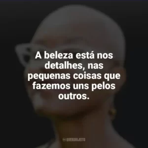 A beleza está nos detalhes, nas pequenas coisas que fazemos uns pelos outros. Alyssa Cole