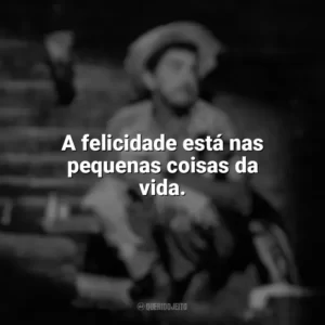 A felicidade está nas pequenas coisas da vida. Amácio Mazzaropi
