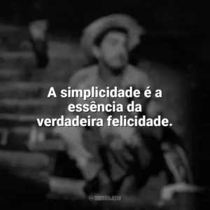 A simplicidade é a essência da verdadeira felicidade. Amácio Mazzaropi