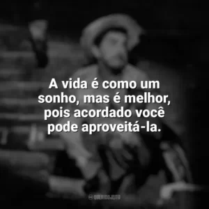 A vida é como um sonho, mas é melhor, pois acordado você pode aproveitá-la. Amácio Mazzaropi