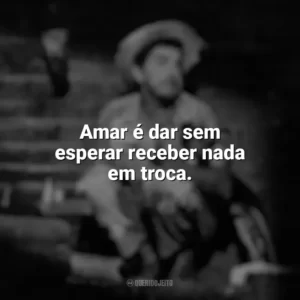 Amar é dar sem esperar receber nada em troca. Amácio Mazzaropi