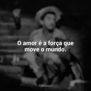 O amor é a força que move o mundo. Amácio Mazzaropi