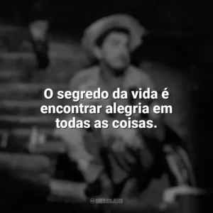 O segredo da vida é encontrar alegria em todas as coisas. Amácio Mazzaropi