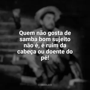 Quem não gosta de samba bom sujeito não é, é ruim da cabeça ou doente do pé! Amácio Mazzaropi