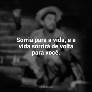 Sorria para a vida, e a vida sorrirá de volta para você. Amácio Mazzaropi
