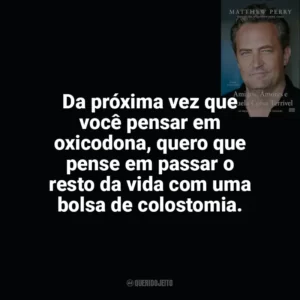 Da próxima vez que você pensar em oxicodona, quero que pense em passar o resto da vida com uma bolsa de colostomia. Amigos, Amores e Aquela Coisa Terrível (Livro)