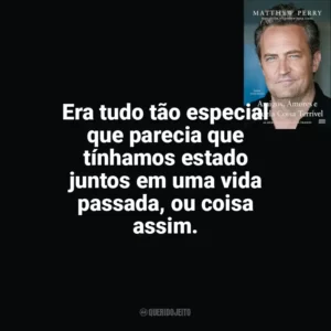 Era tudo tão especial que parecia que tínhamos estado juntos em uma vida passada, ou coisa assim. Amigos, Amores e Aquela Coisa Terrível (Livro)