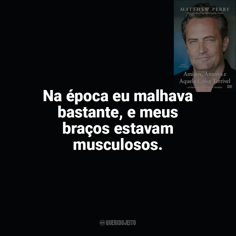 Frases de efeito do livro Amigos, Amores e Aquela Coisa Terrível: Na época eu malhava bastante, e meus braços estavam musculosos.