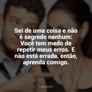 Sei de uma coisa e não é segredo nenhum: Você tem medo de repetir meus erros. E não está errada, então, aprenda comigo. Amizade Colorida (Filme)