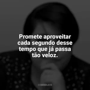 Promete aproveitar cada segundo desse tempo que já passa tão veloz. Ana Vilela