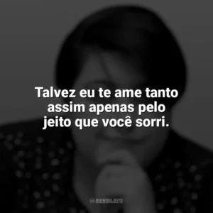 Talvez eu te ame tanto assim apenas pelo jeito que você sorri. Ana Vilela