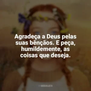 Agradeça a Deus pelas suas bênçãos. E peça, humildemente, as coisas que deseja. Anne with an E (Série)